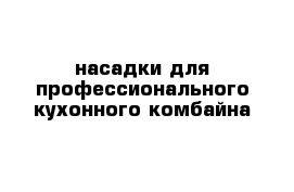 насадки для профессионального кухонного комбайна